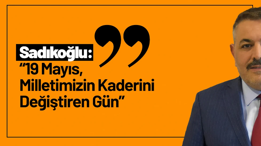 Sadıkoğlu: '19 Mayıs, Milletimizin Kaderini Değiştiren Gün'