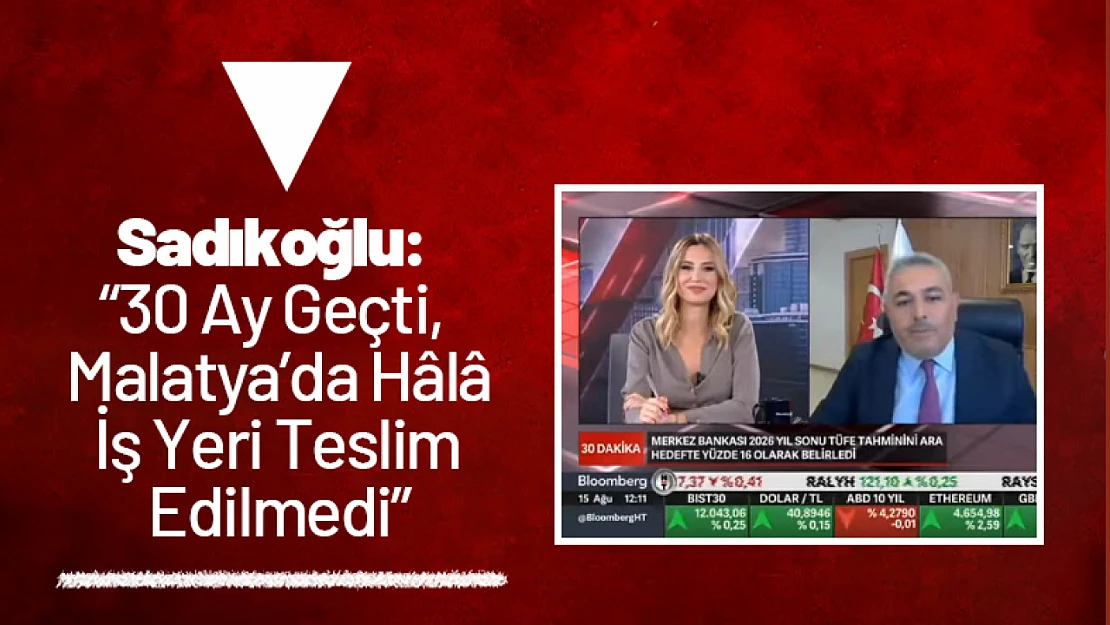 Sadıkoğlu: 30 Ay Geçti, Malatya'da Hâlâ İş Yeri Teslim Edilmedi