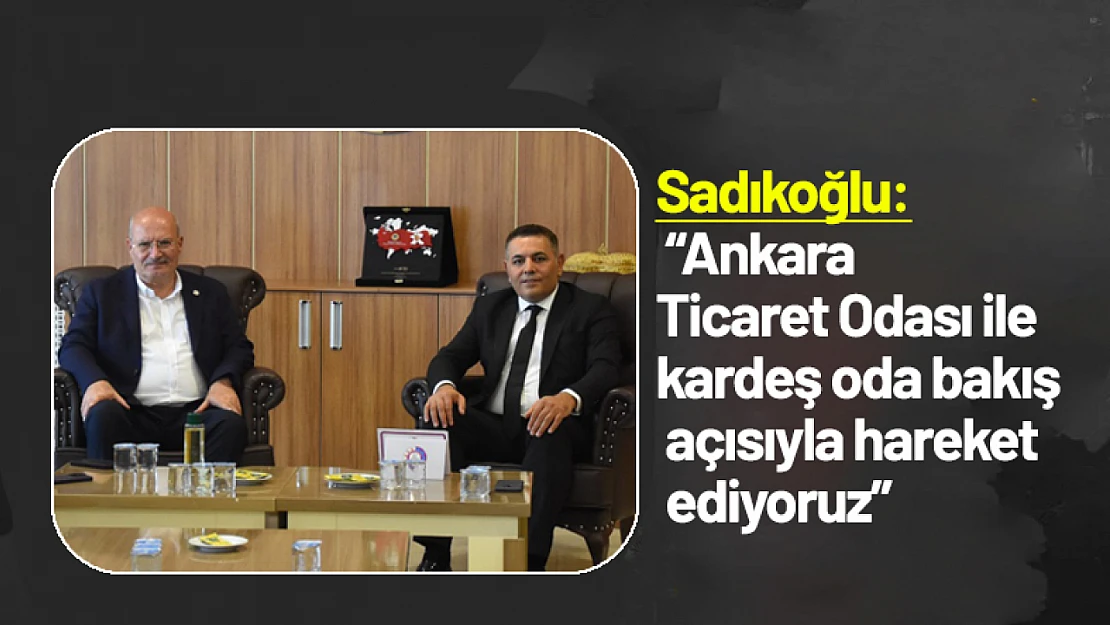 Sadıkoğlu: 'Ankara Ticaret Odası ile kardeş oda bakış açısıyla hareket ediyoruz'