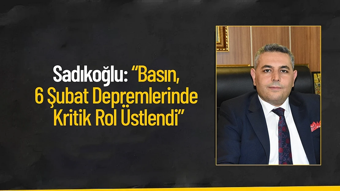 Sadıkoğlu: 'Basın, 6 Şubat Depremlerinde Kritik Rol Üstlendi'