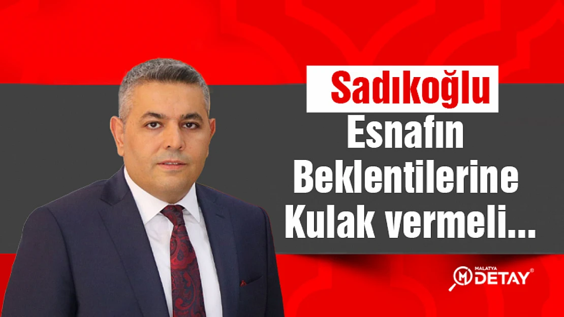 Sadıkoğlu: Esnafın beklentilerine kulak vermeli...