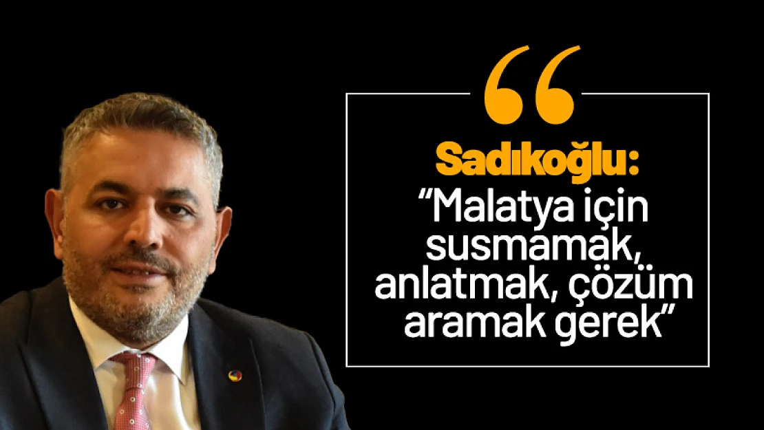 Sadıkoğlu: 'Malatya için susmamak, anlatmak, çözüm aramak gerek'