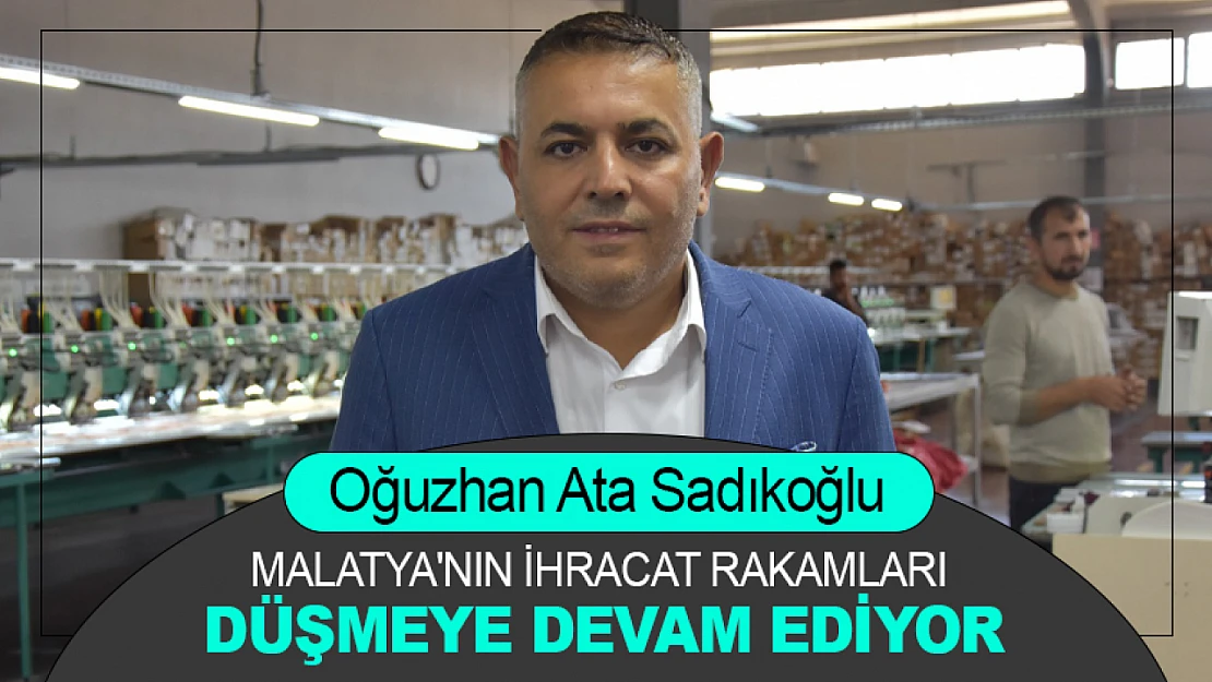 Sadıkoğlu: Malatya'nın ihracat rakamları düşmeye devam ediyor