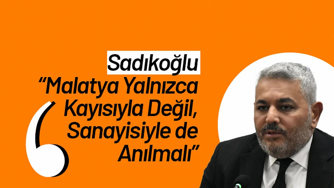 Sadıkoğlu: 'Malatya Yalnızca Kayısıyla Değil, Sanayisiyle de Anılmalı'