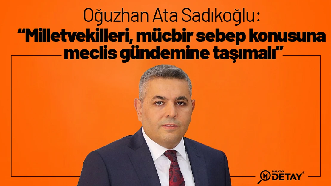 Sadıkoğlu: 'Milletvekilleri mücbir sebep konusuna meclis gündemine taşımalı'