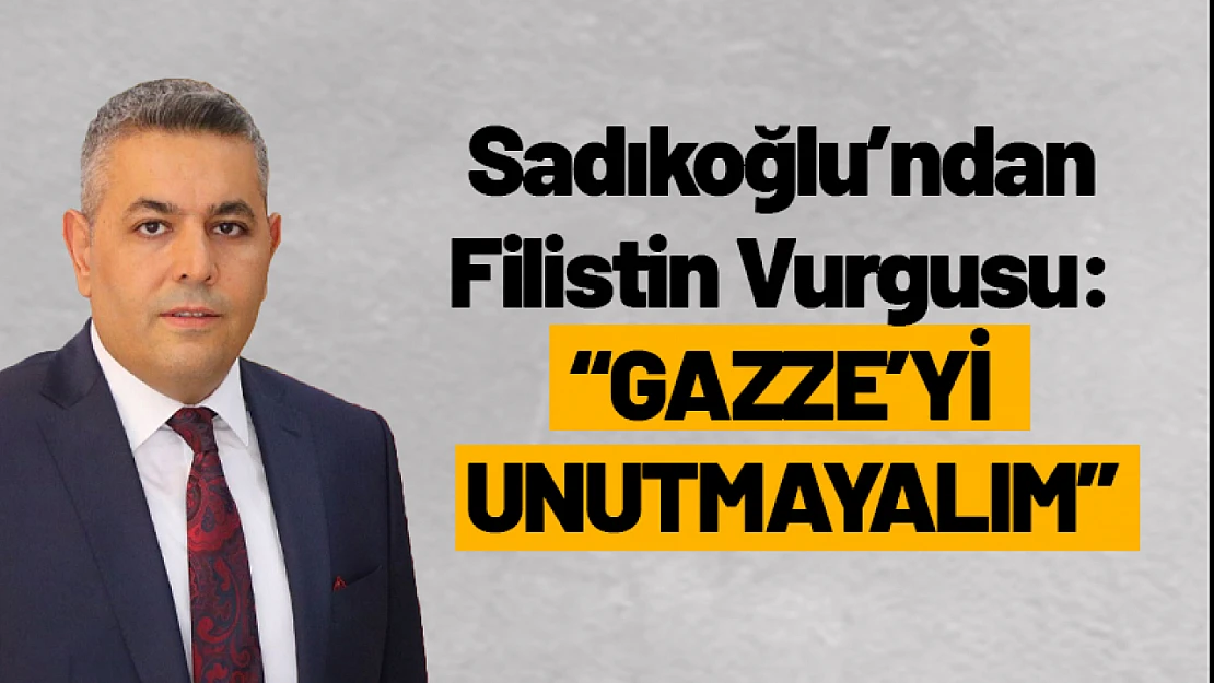 Sadıkoğlu'ndan Filistin Vurgusu: 'Gazze'yi Unutmayalım'