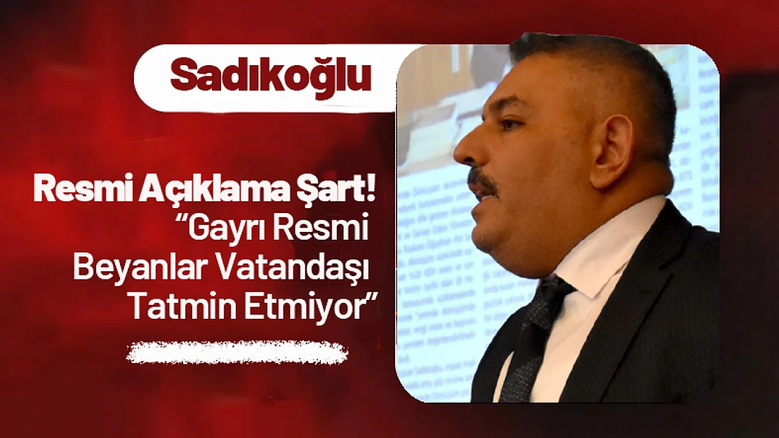 Sadıkoğlu: 'Resmi Açıklama Şart! Gayrı Resmi Beyanlar Vatandaşı Tatmin Etmiyor'