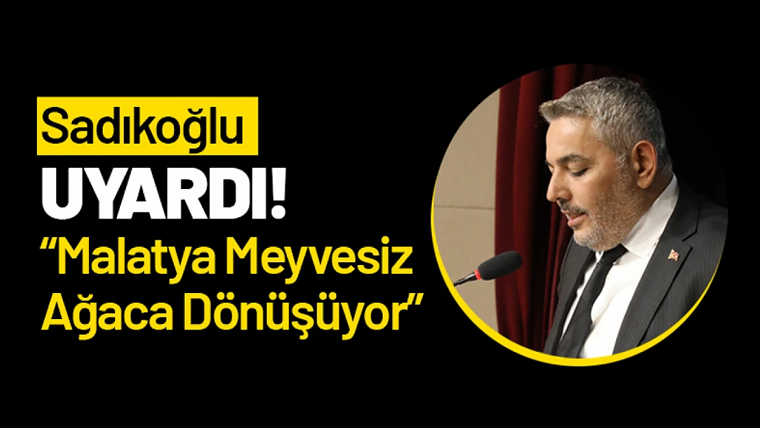 Sadıkoğlu Uyardı! 'Malatya Meyvesiz Ağaca Dönüşüyor'