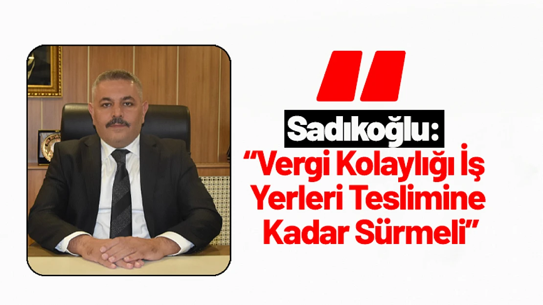 Sadıkoğlu: 'Vergi Kolaylığı İş Yerleri Teslimine Kadar Sürmeli'