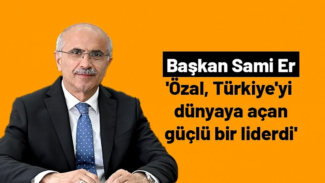 Sami Er : 'Özal, Türkiye'yi dünyaya açan güçlü bir liderdi'