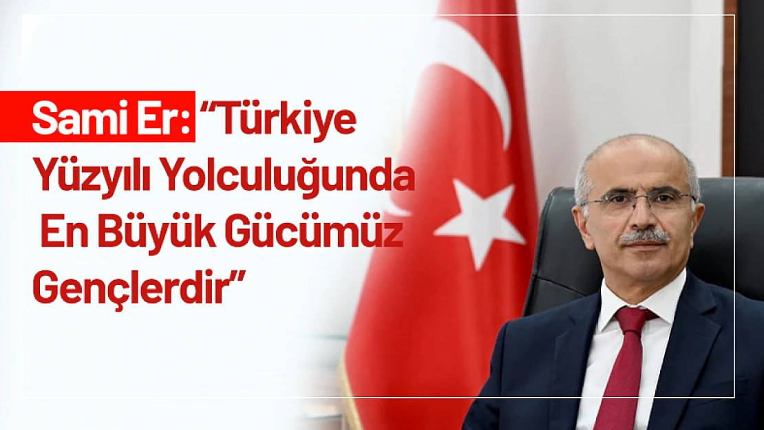 Sami Er: 'Türkiye Yüzyılı Yolculuğunda En Büyük Gücümüz Gençlerdir'