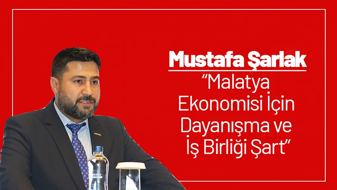 Şarlak: 'Malatya Ekonomisi İçin Dayanışma ve İş Birliği Şart'