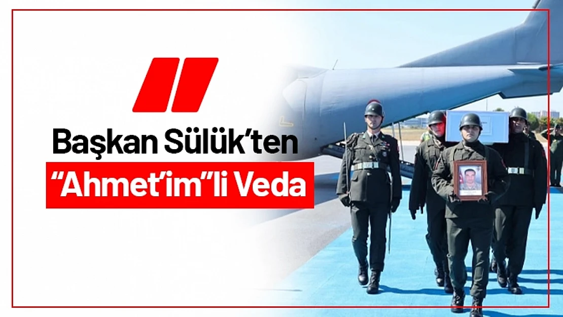 Şehit Teyze Oğluydu: Başkan Sülük'ten 'Ahmet'im'li Veda