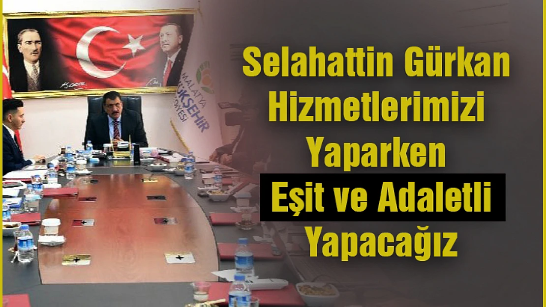 Selahattin Gürkan: Hizmetlerimizi yaparken  eşit ve adaletli yapacağız