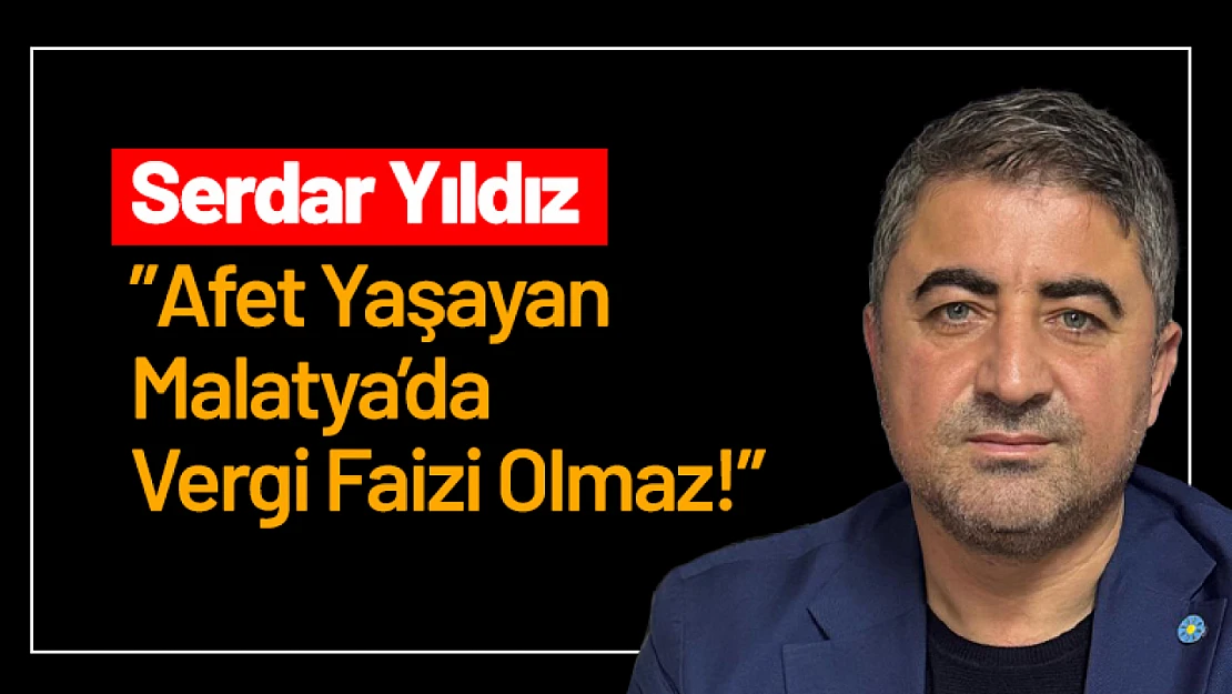 Serdar Yıldız: 'Afet Yaşayan Malatya'da Vergi Faizi Olmaz!'