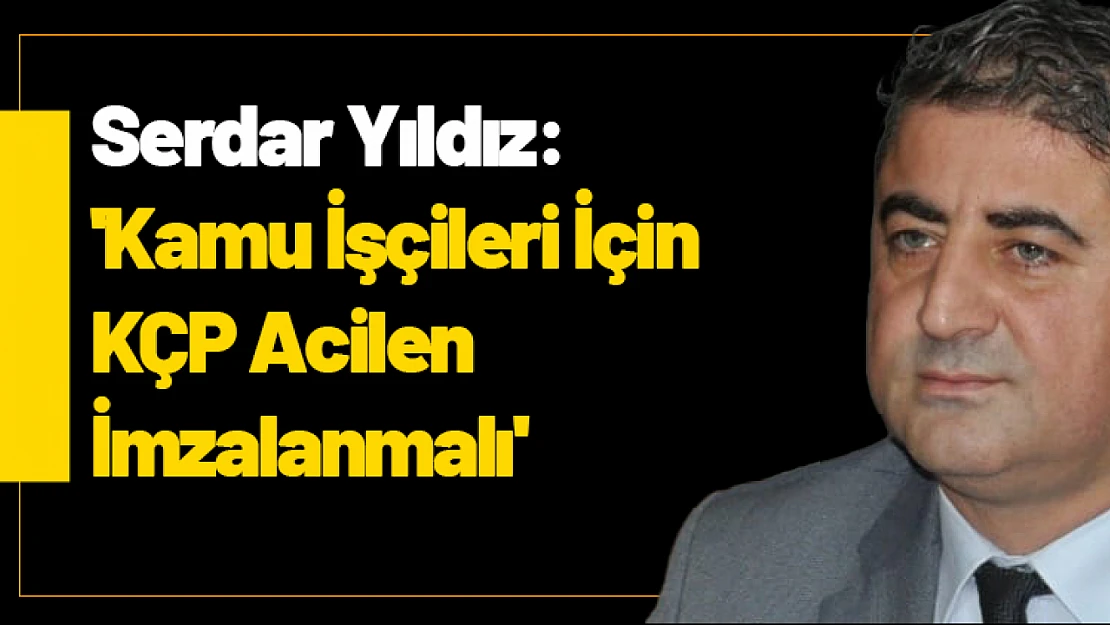 Serdar Yıldız: 'Kamu İşçileri İçin KÇP Acilen İmzalanmalı'