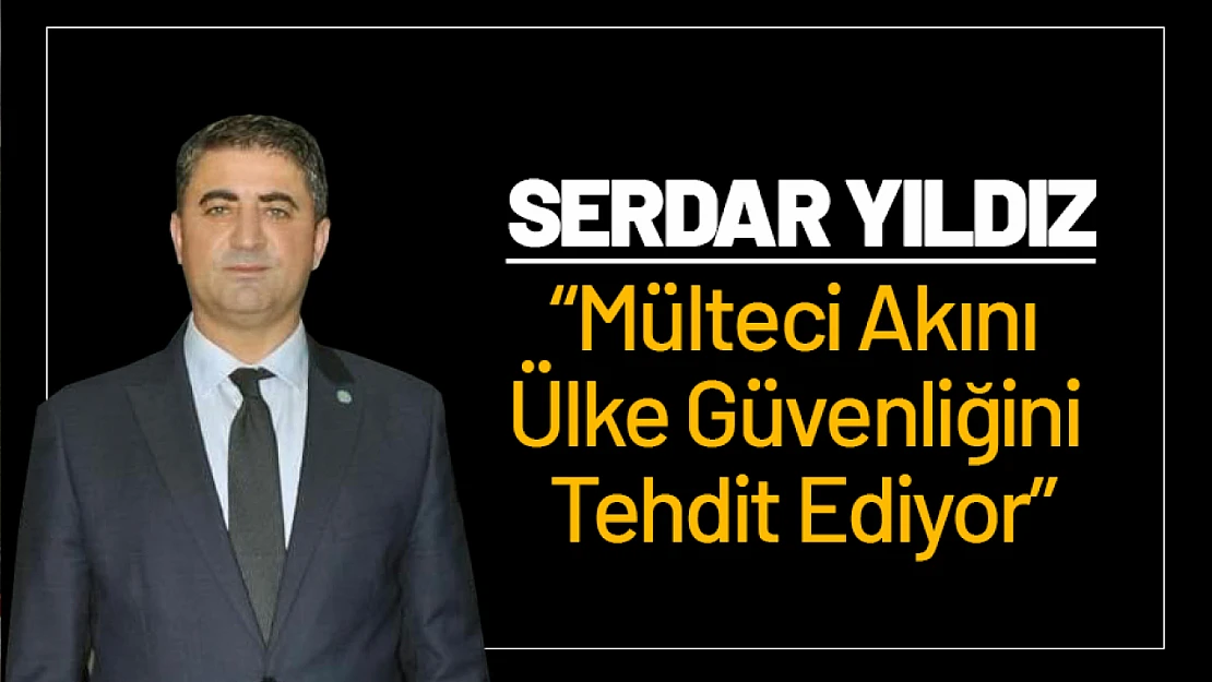 Serdar Yıldız: 'Mülteci Akını Ülke Güvenliğini Tehdit Ediyor'