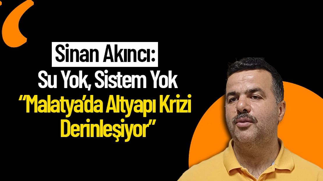 Sinan Akıncı: 'Su Yok, Sistem Yok: Malatya'da Altyapı Krizi Derinleşiyor'