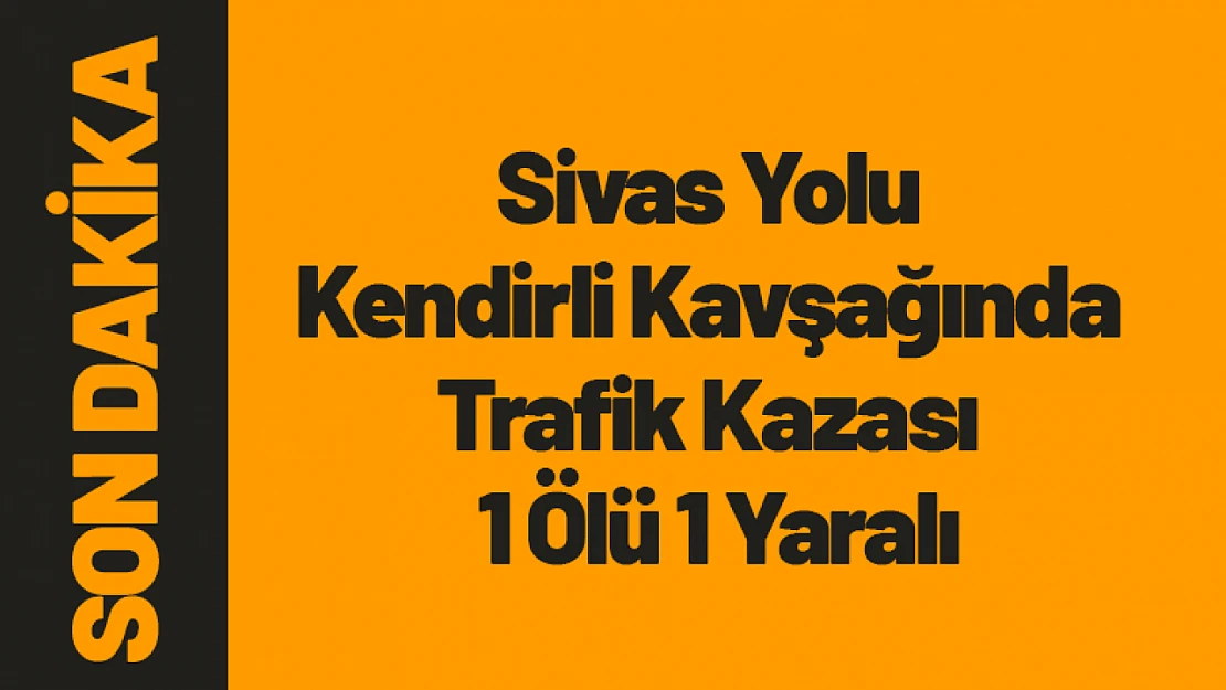 Sivas Yolu Kendirli kavşağında Kaza 1 Ölü 1 Yaralı