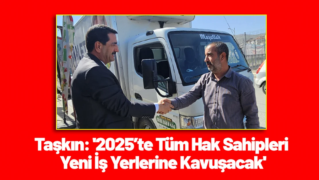 Taşkın: '2025'te Tüm Hak Sahipleri Yeni İş Yerlerine Kavuşacak'