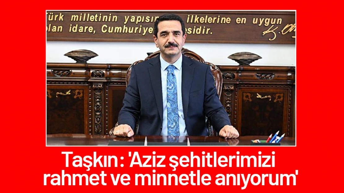 Taşkın: 'Aziz şehitlerimizi rahmet ve minnetle anıyorum'