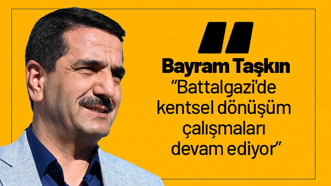 Taşkın: 'Battalgazi'de kentsel dönüşüm çalışmaları devam ediyor'