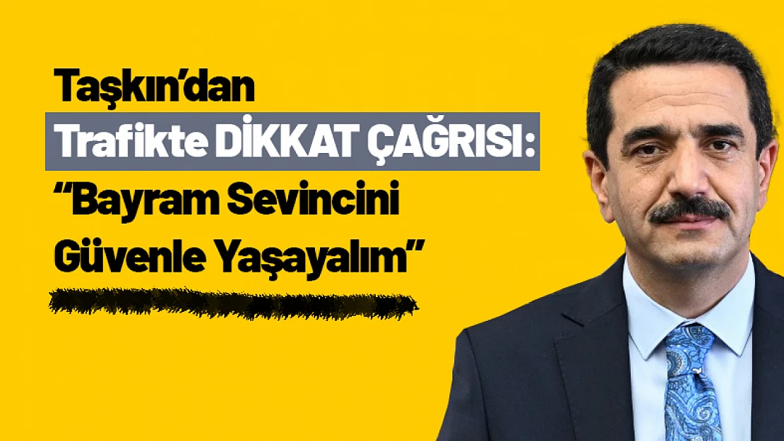 Taşkın'dan Trafikte Dikkat Çağrısı: 'Bayram Sevincini Güvenle Yaşayalım'