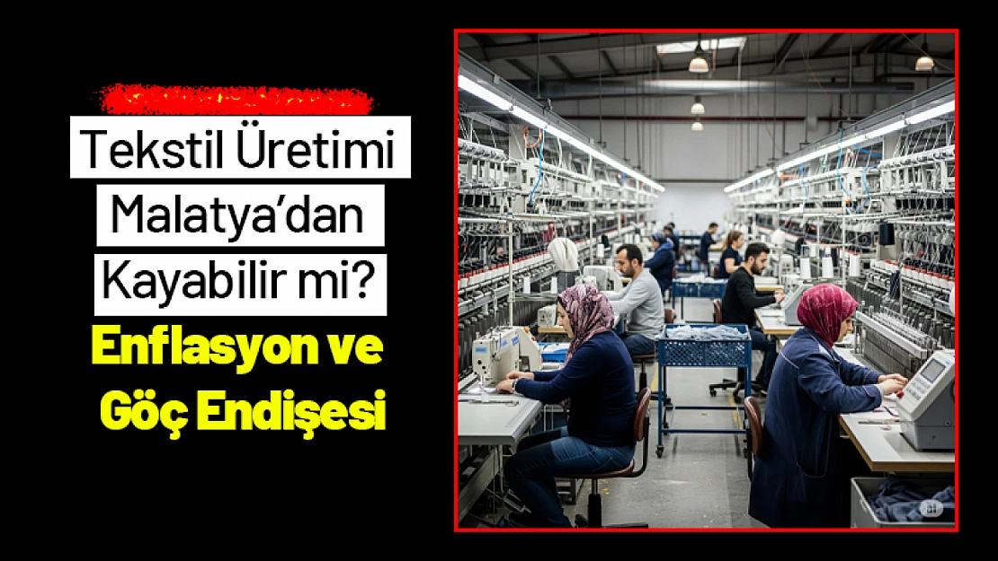 Tekstil Üretimi Malatya'dan Kayabilir mi? Enflasyon ve Göç Endişesi