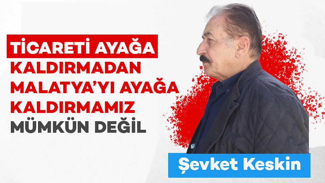 Ticareti ayağa kaldırmadan Malatya'yı ayağa kaldırmamız mümkün değil