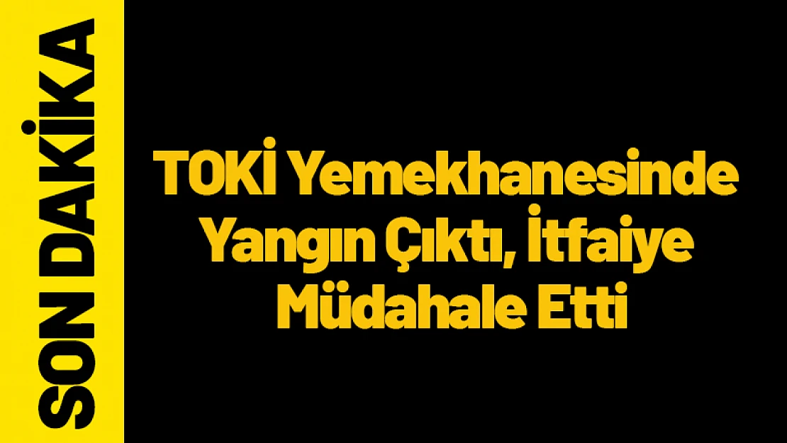 TOKİ Yemekhanesinde Yangın Çıktı, İtfaiye Müdahale Etti