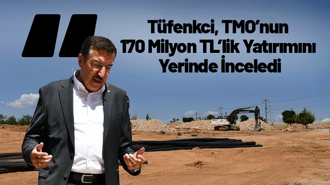 Tüfenkci, TMO'nun 170 Milyon TL'lik Yatırımını Yerinde İnceledi