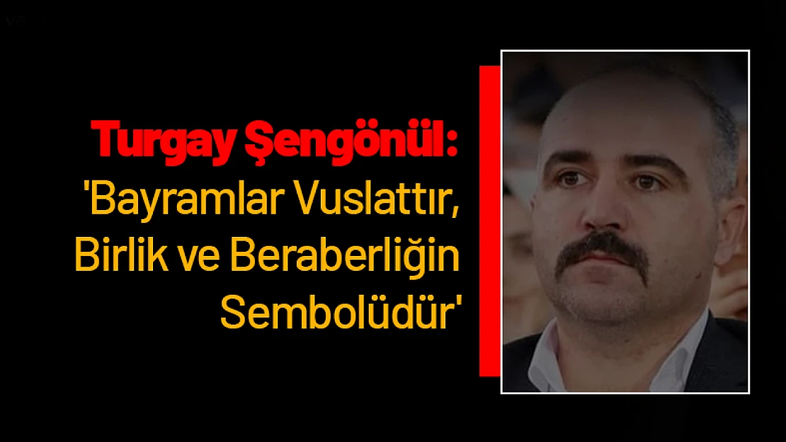 Turgay Şengönül: 'Bayramlar Vuslattır, Birlik ve Beraberliğin Sembolüdür'