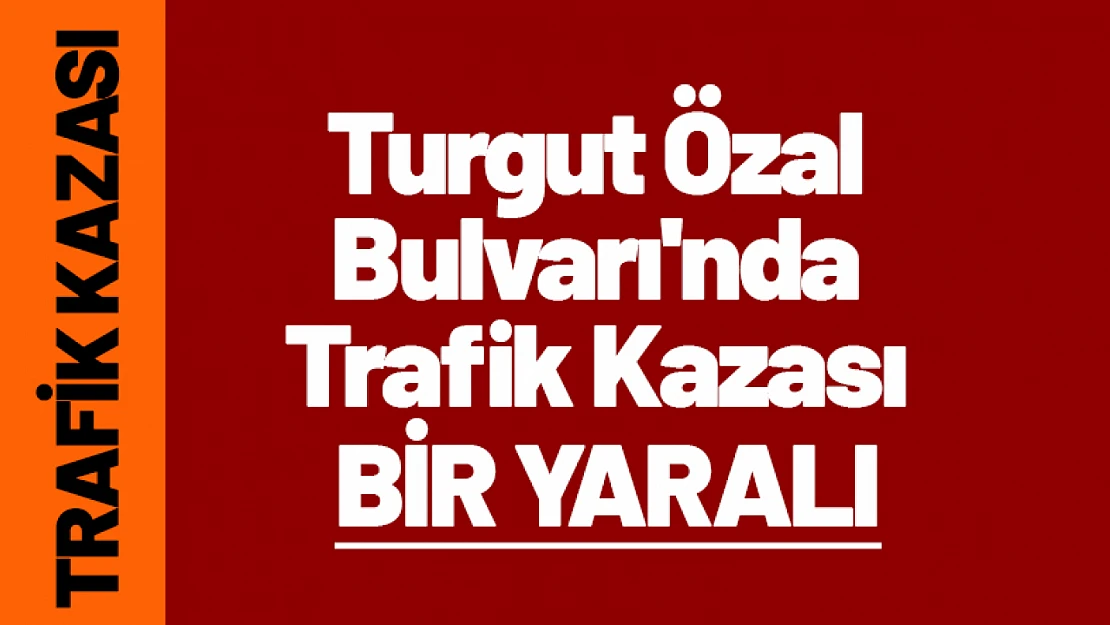 Turgut Özal Bulvarı'nda Trafik Kazası Bir Yaralı