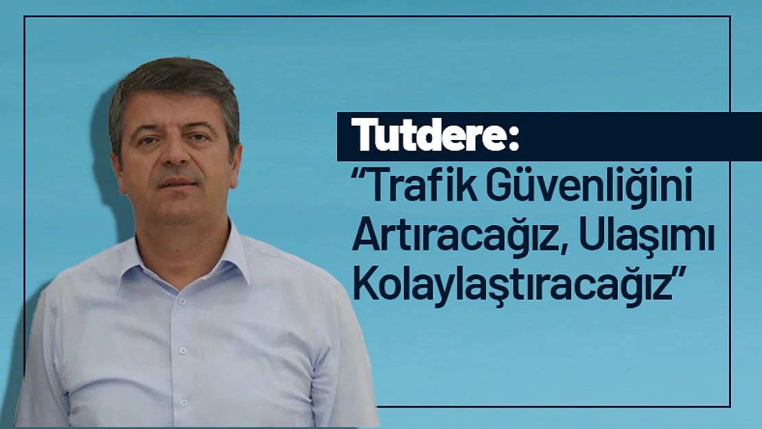 Tutdere: 'Trafik Güvenliğini Artıracağız, Ulaşımı Kolaylaştıracağız'