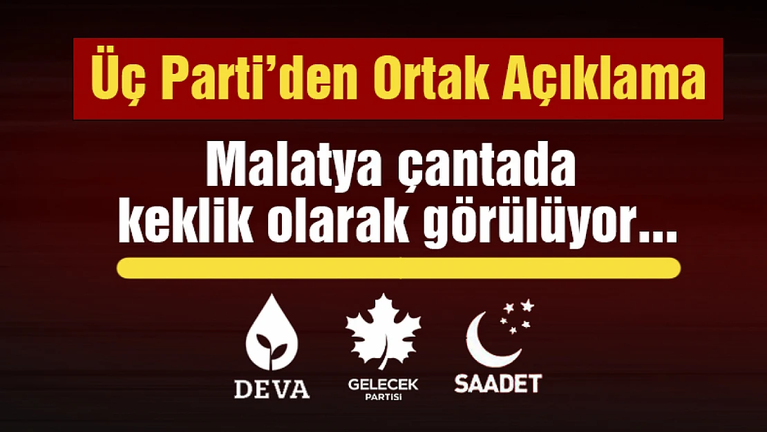 Üç Parti'den Ortak Açıklama: Malatya çantada keklik olarak görülmeye devam etmektedir.