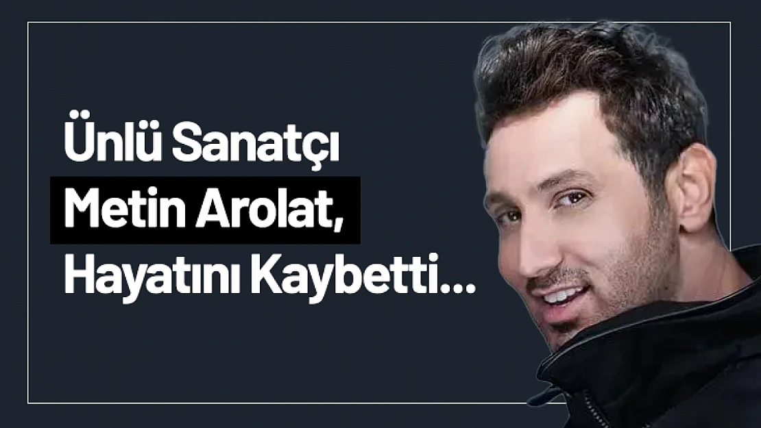 Ünlü Sanatçı Metin Arolat, Hayatını Kaybetti...