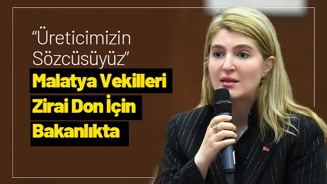 'Üreticimizin Sözcüsüyüz' Malatya Vekilleri Zirai Don İçin Bakanlıkta