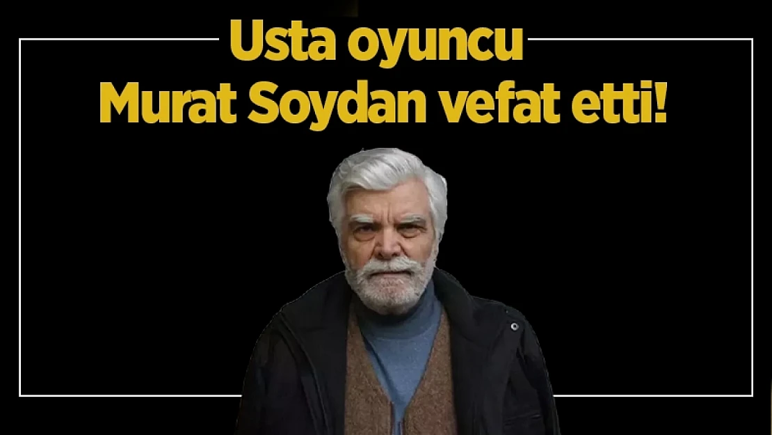 Usta oyuncu Murat Soydan vefat etti!