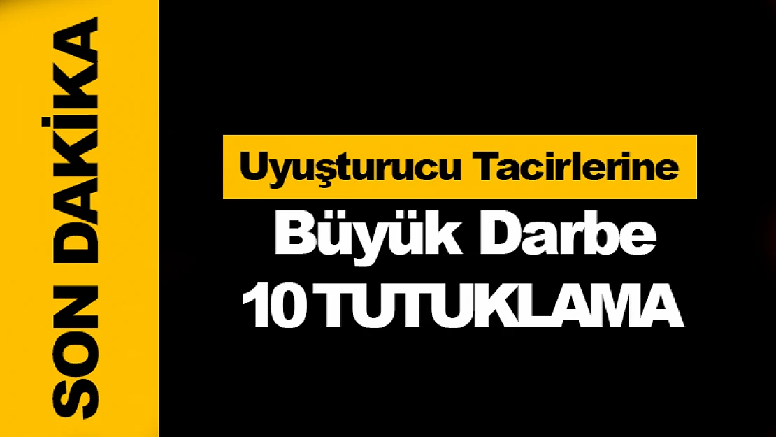 Uyuşturucu Tacirlerine Büyük Darbe: 10 Tutuklama