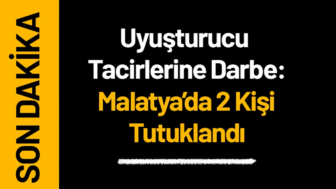 Uyuşturucu Tacirlerine Darbe: Malatya'da 2 Kişi Tutuklandı