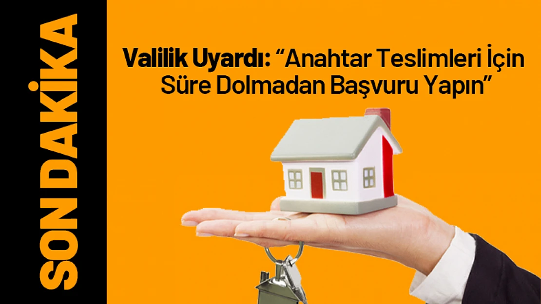 Valilik Uyardı: Anahtar Teslimleri İçin Süre Dolmadan Başvuru Yapın