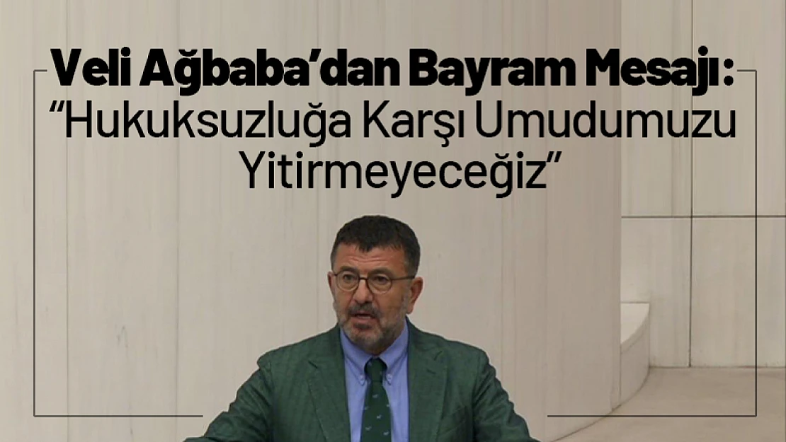 Veli Ağbaba'dan Bayram Mesajı: 'Hukuksuzluğa Karşı Umudumuzu Yitirmeyeceğiz'