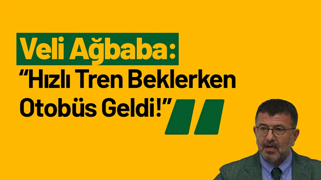 Veli Ağbaba: 'Hızlı Tren Beklerken Otobüs Geldi!'