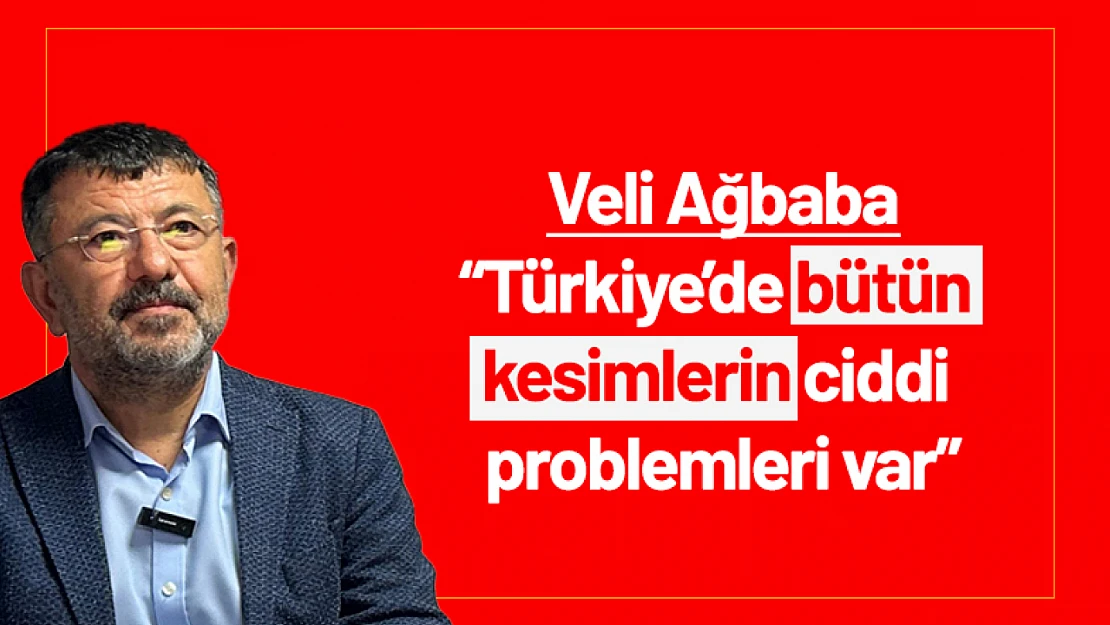 Veli Ağbaba 'Türkiye'de bütün kesimlerin ciddi problemleri var'