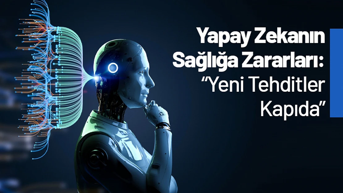Yapay Zekanın Sağlığa Zararları: Yeni Tehditler Kapıda