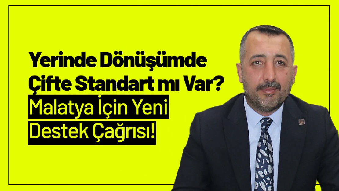 Yerinde Dönüşümde Çifte Standart mı Var? Malatya İçin Yeni Destek Çağrısı