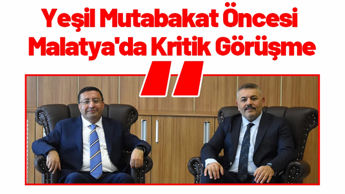 Yeşil Mutabakat Öncesi Malatya'da Kritik Görüşme