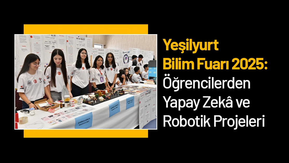 Yeşilyurt Bilim Fuarı 2025: Öğrencilerden Yapay Zekâ ve Robotik Projeleri