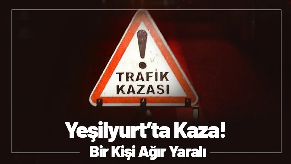 Yeşilyurt Bostanbaşı'nda Kaza! Bir Kişi Ağır Yaralı