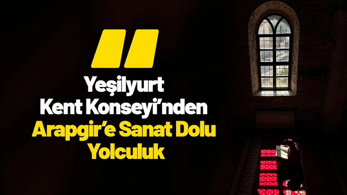Yeşilyurt Kent Konseyi'nden Arapgir'e Sanat Dolu Yolculuk